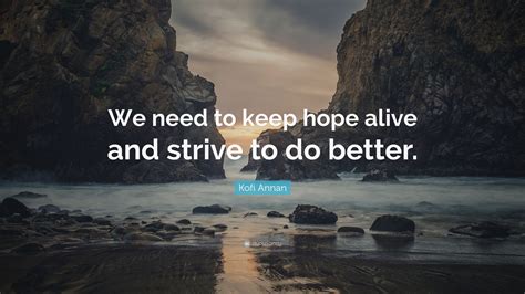 Awesome images sayings, quotes, messages. Kofi Annan Quote: "We need to keep hope alive and strive to do better." (7 wallpapers) - Quotefancy