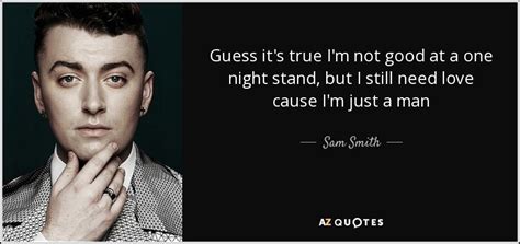 One night stand quotations to inspire your inner self: Sam Smith quote: Guess it's true I'm not good at a one night...