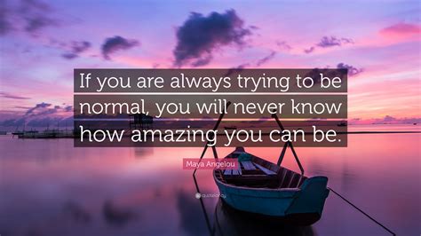 Maya Angelou Quote If You Are Always Trying To Be Normal