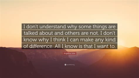 Angelina Jolie Quote I Dont Understand Why Some Things Are Talked