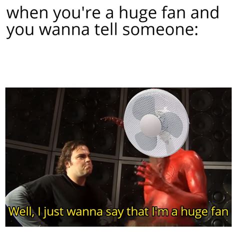 I Just Wanna Say That Im A Huge Fan Rmemes