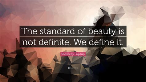 Shamcey Supsup Quote The Standard Of Beauty Is Not Definite We