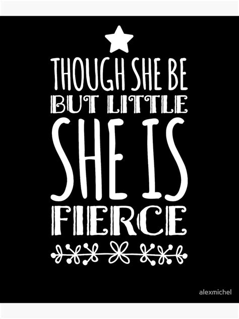 Though She Be But Little She Is Fierce Poster For Sale By Alexmichel Redbubble