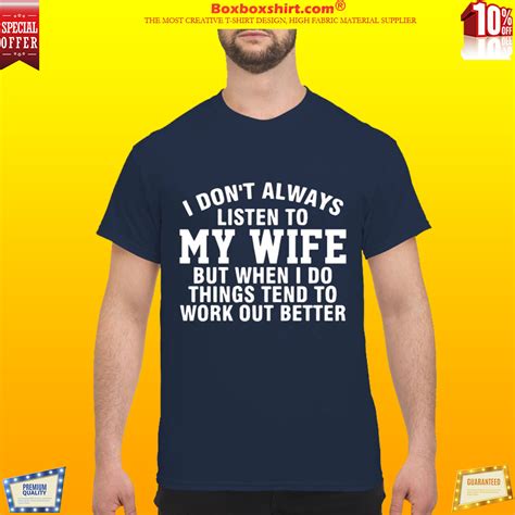 I Dont Always Listen To My Wife But When I Do Things Tend To Work Out Better Shirt