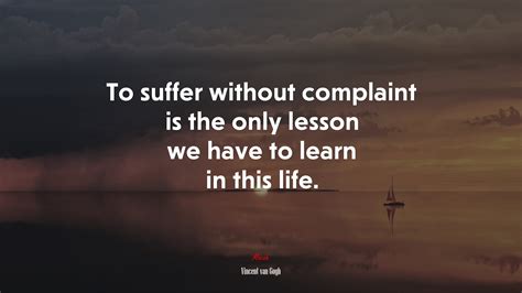 648817 To Suffer Without Complaint Is The Only Lesson We Have To Learn