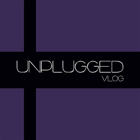 Unplugged Vlog