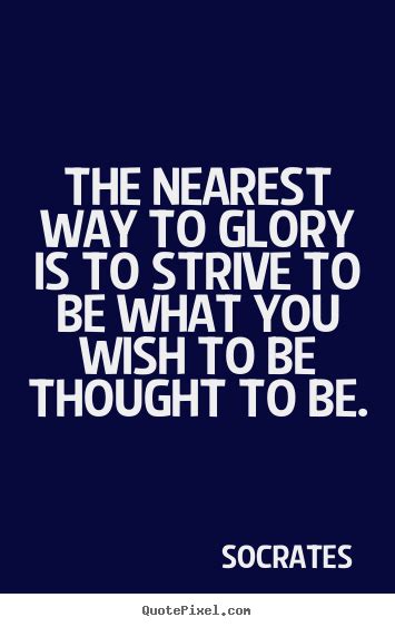 The Nearest Way To Glory Is To Strive To Be What You Wish To Be Thought
