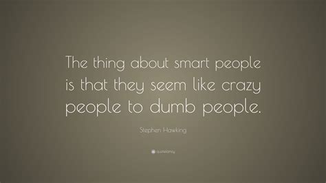 A person is smart quote. Stephen Hawking Quote: "The thing about smart people is ...