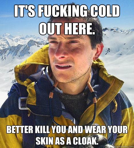Its Fucking Cold Out Here Better Kill You And Wear Your Skin As A