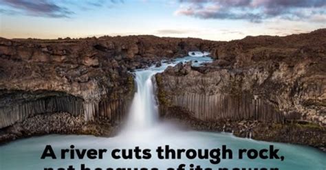 Think of water dripping on snow, how the snow melts away… a river pounding against rock can cut through the rock! Motivation to Inspiration: A river cuts through rock by ...