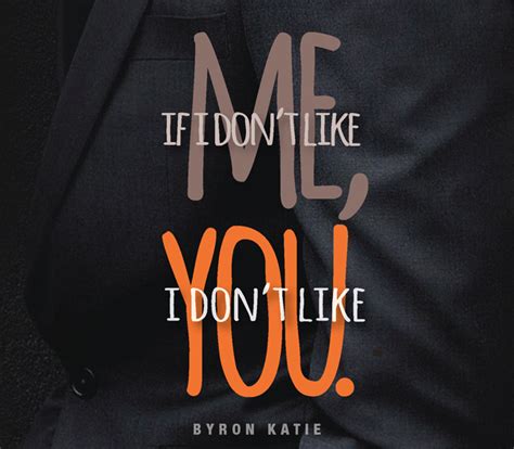 If I Dont Like Me I Dont Like You —byron Katie Byron Katie Quotes