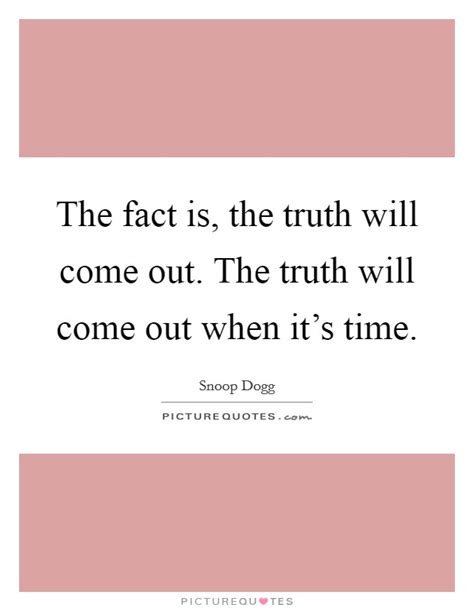 Said to show that you believe the truth will always be discovered 2. The fact is, the truth will come out. The truth will come out... | Picture Quotes