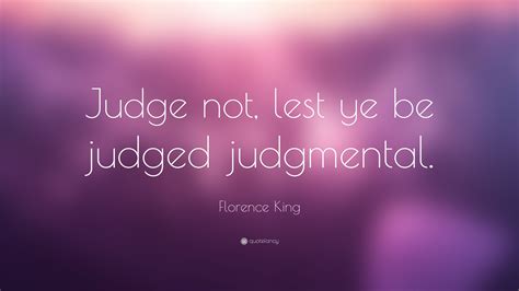 Florence King Quote “judge Not Lest Ye Be Judged Judgmental”