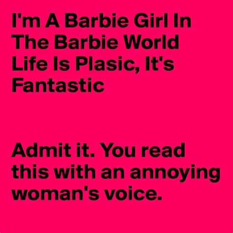 I M A Barbie Girl In The Barbie World Life Is Plasic It S Fantastic Admit It You Read This