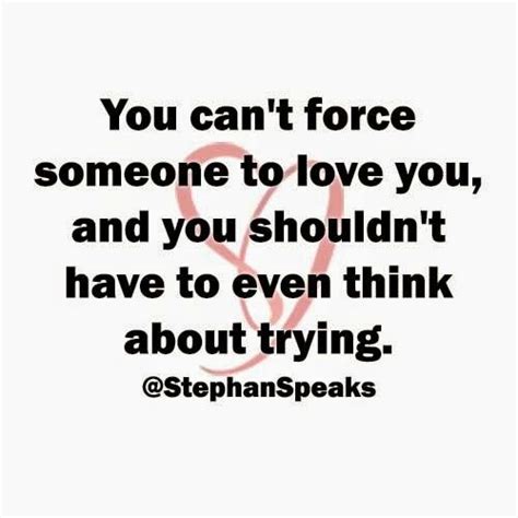 You Cant Force Someone To Love You If You Love Someone Quotes