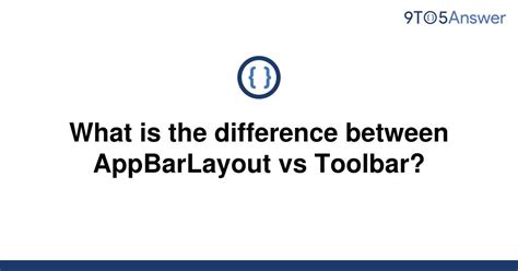 Solved What Is The Difference Between Appbarlayout Vs 9to5answer