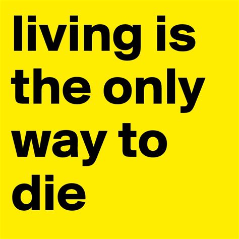 Living Is The Only Way To Die Post By Dani2067 On Boldomatic