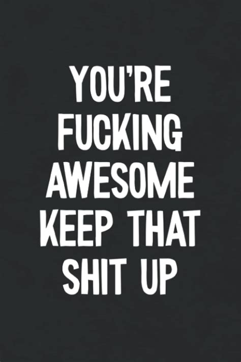 Youre Fucking Awesome Keep That Shit Up Funny Thank You T
