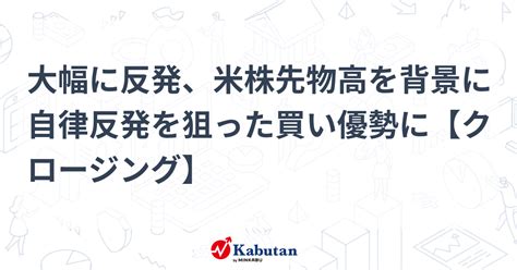 大幅に反発、米株先物高を背景に自律反発を狙った買い優勢に【クロージング】 市況 株探ニュース