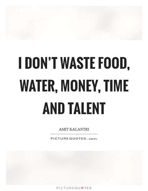 Wasting time picture quotes and saying images. I don't waste food, water, money, time and talent ...