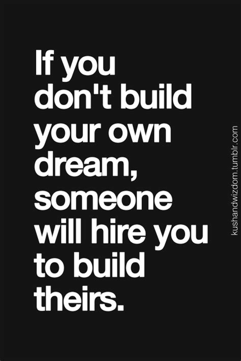 Where there is a will, there is a way. "If you don't build your own dream, someone will hire you ...