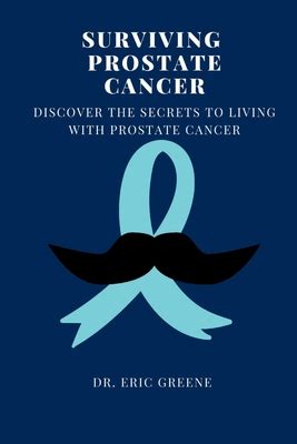 Surviving Prostate Cancer Discover The Secrets To Living With Prostate Cancer By Eric Greene