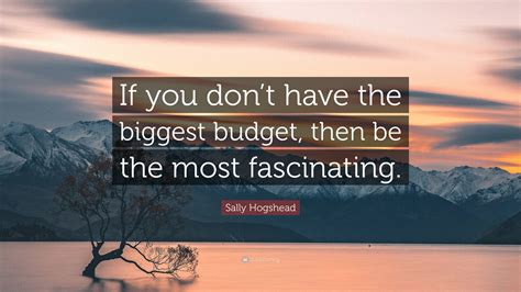 Sally Hogshead Quote If You Dont Have The Biggest Budget Then Be