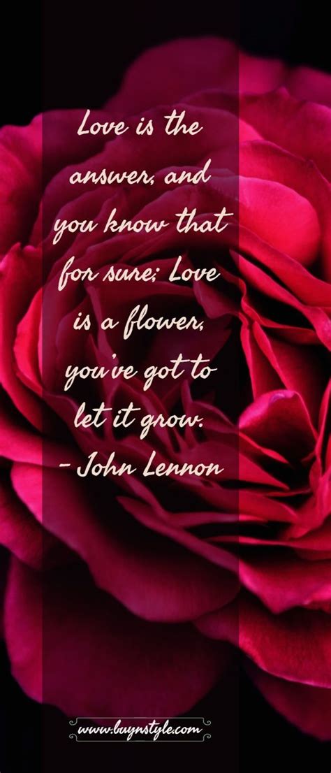 The joy of love is too short, and the sorrow thereof, and what cometh thereof, dureth over long. Love is the answer, and you know that for sure; Love is a flower, you've got to let it grow ...