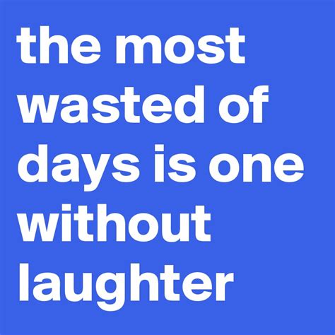 The Most Wasted Of Days Is One Without Laughter Post By Iamnerdword77