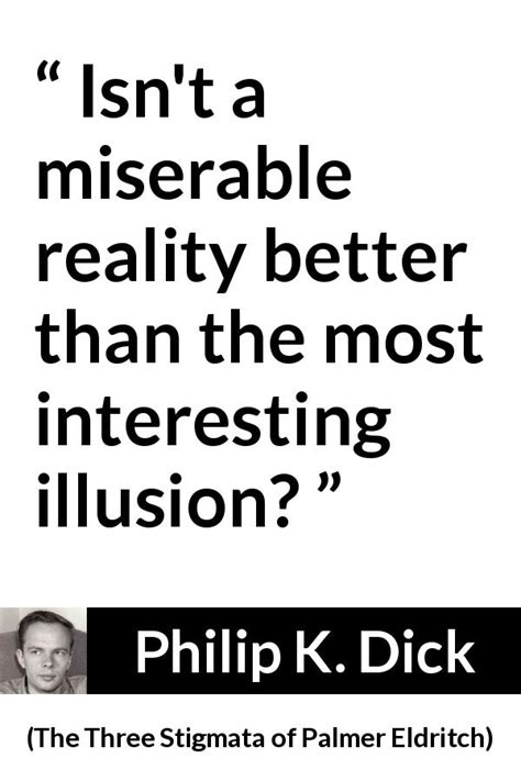 philip k dick “isn t a miserable reality better than the ”