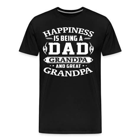 Happiness Is Being A Dad Grandpa And Great Grandpa T Shirt Spreadshirt
