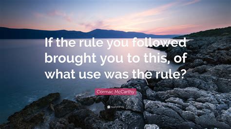 Cormac Mccarthy Quote “if The Rule You Followed Brought You To This