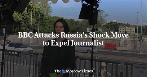 bbc attacks russia s shock move to expel journalist the moscow times