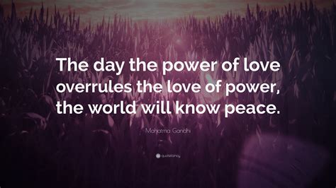 All quotes written on this page are authored by the admins and contributors of this page or. Mahatma Gandhi Quote: "The day the power of love overrules ...