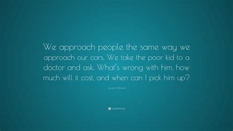 James Hillman Quote We Approach People The Same Way We Approach Our
