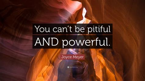Joyce Meyer Quote “you Can’t Be Pitiful And Powerful ”