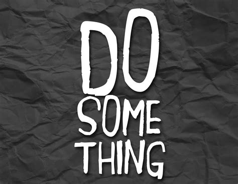 Whatever You Do Do Something