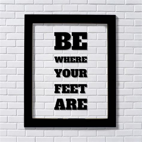 Https://tommynaija.com/quote/be Where Your Feet Are Quote
