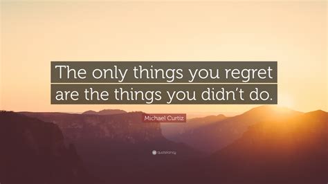 Michael Curtiz Quote “the Only Things You Regret Are The Things You