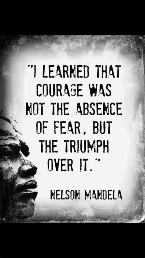 In order for bravery to exist, we need to fear something. "I learned that courage was not the absence of fear, but ...