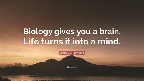 Jeffrey Eugenides Quote “biology Gives You A Brain Life Turns It Into