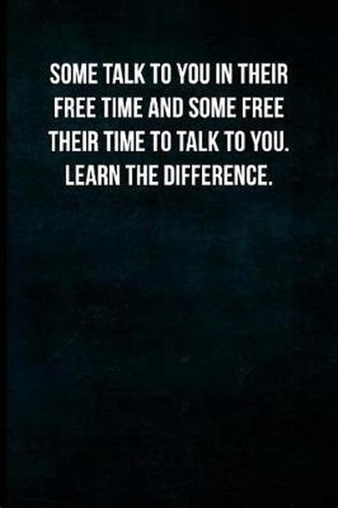 Some Talk To You In Their Free Time And Some Free Their Time To Talk To