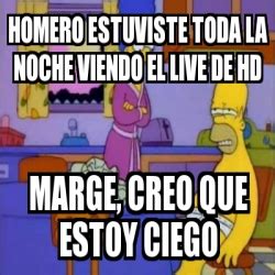 Meme Personalizado Homero Estuviste Toda La Noche Viendo El Live De