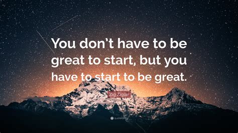 Zig Ziglar Quote You Dont Have To Be Great To Start But You Have To