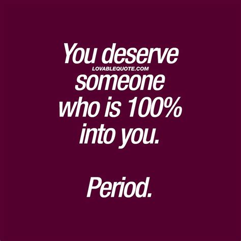 You Deserve Someone Who Is Into You Period Relationship Quotes