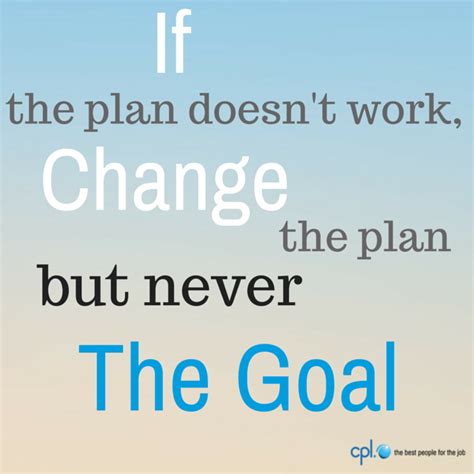 If The Plan Doesnt Work Change The Plan But Never The Goal You Dont