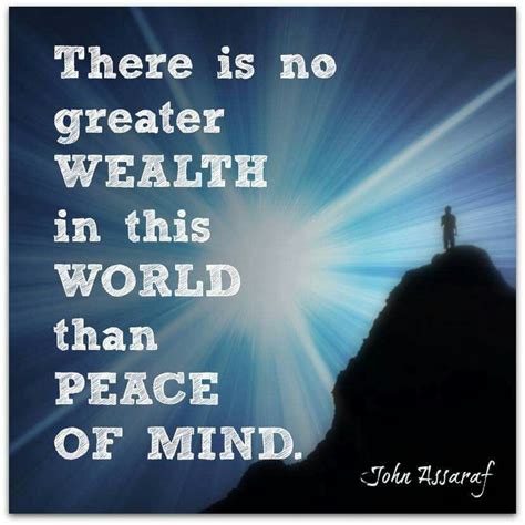 There Is No Greater Wealth In This World Than Peace Of Mind John Assaraf Unity Quotes John