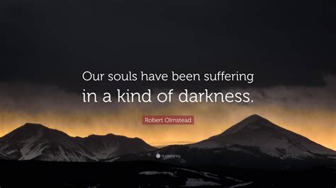 Robert Olmstead Quote Our Souls Have Been Suffering In A Kind Of