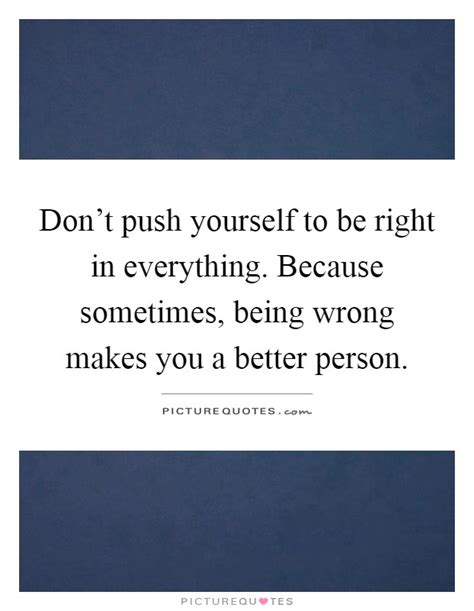 Dont Push Yourself To Be Right In Everything Because Picture Quotes