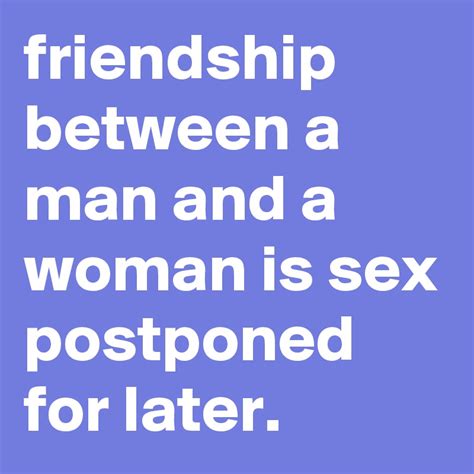 friendship between a man and a woman is sex postponed for later post by graceyo on boldomatic